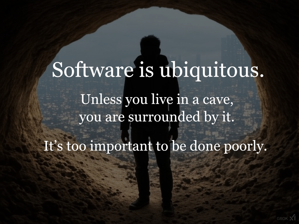 Software is ubiquitous.  Unless you live in a cave, you are surrounded by it.  It's too important to be done poorly.